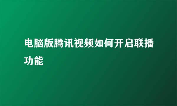 电脑版腾讯视频如何开启联播功能