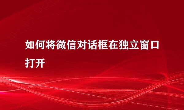 如何将微信对话框在独立窗口打开