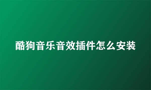 酷狗音乐音效插件怎么安装