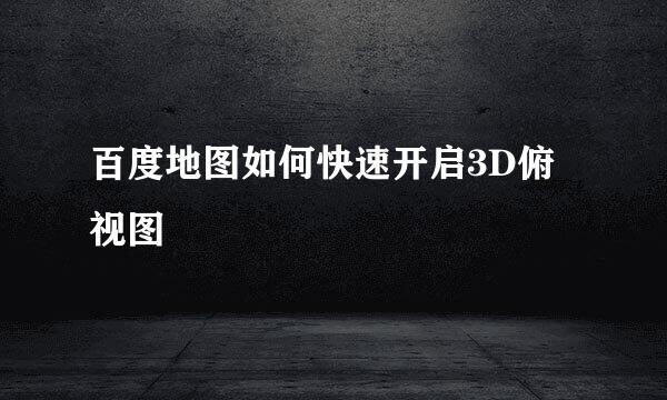 百度地图如何快速开启3D俯视图