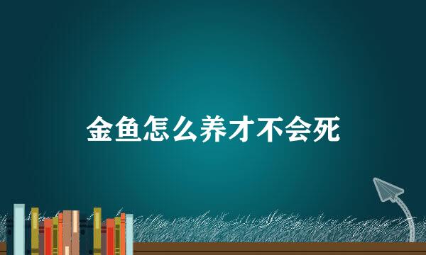 金鱼怎么养才不会死