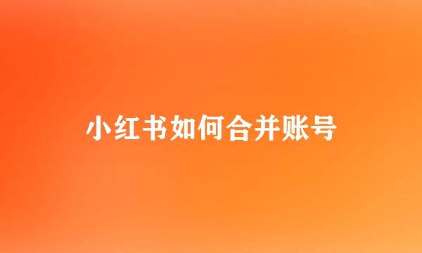 小红书如何合并账号