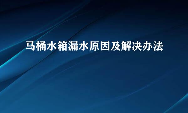 马桶水箱漏水原因及解决办法
