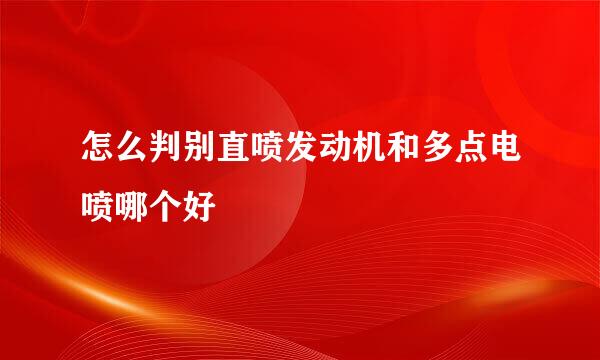怎么判别直喷发动机和多点电喷哪个好