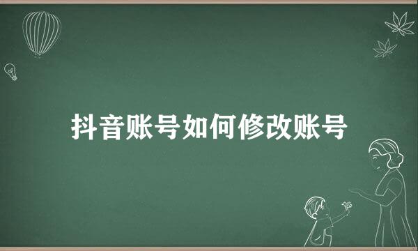 抖音账号如何修改账号