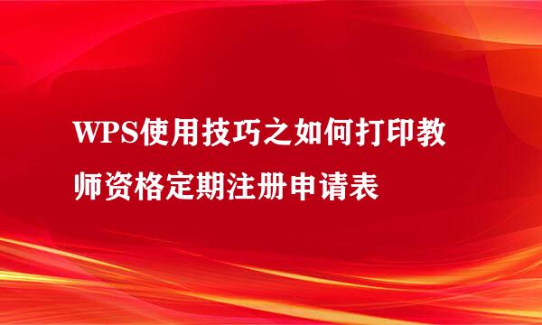 WPS使用技巧之如何打印教师资格定期注册申请表