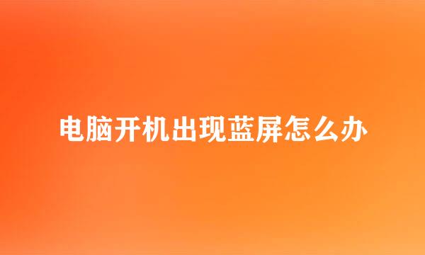 电脑开机出现蓝屏怎么办