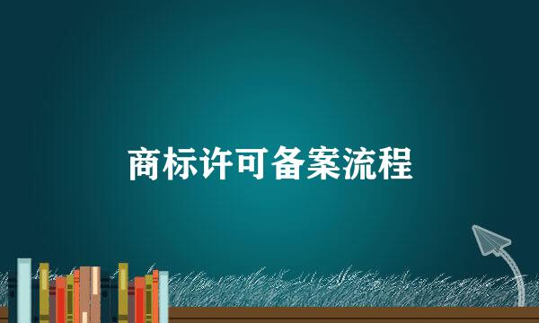 商标许可备案流程