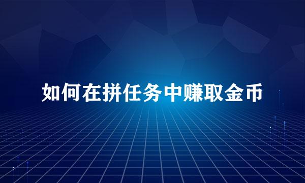 如何在拼任务中赚取金币