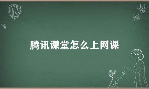 腾讯课堂怎么上网课