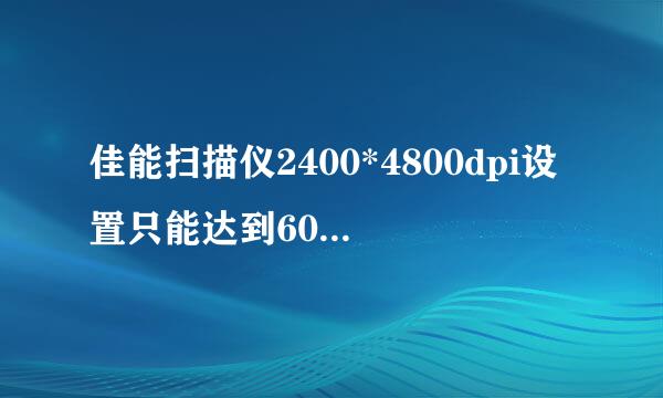 佳能扫描仪2400*4800dpi设置只能达到600dpi