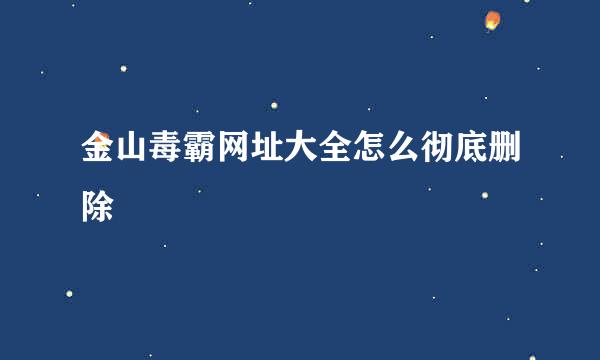 金山毒霸网址大全怎么彻底删除