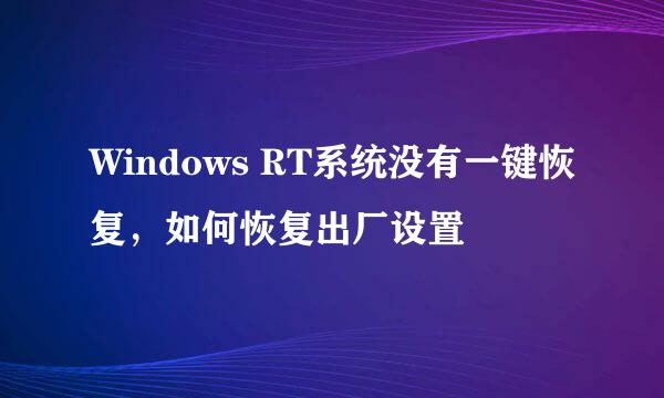 Windows RT系统没有一键恢复，如何恢复出厂设置
