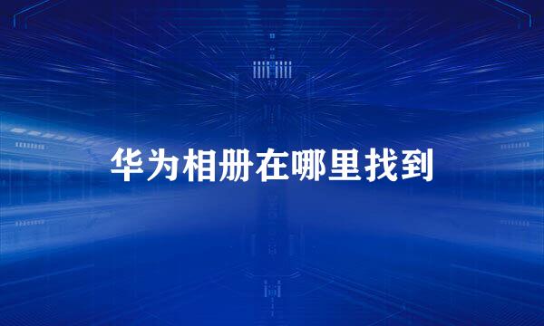 华为相册在哪里找到