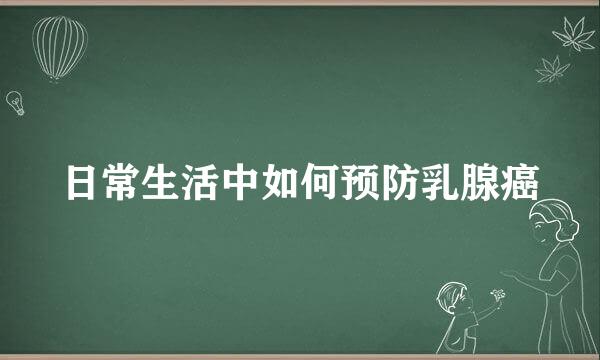 日常生活中如何预防乳腺癌