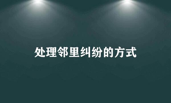 处理邻里纠纷的方式