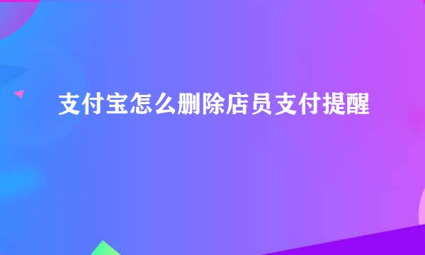 支付宝怎么删除店员支付提醒