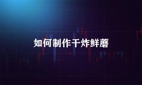 如何制作干炸鲜蘑