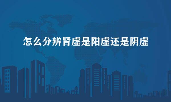 怎么分辨肾虚是阳虚还是阴虚