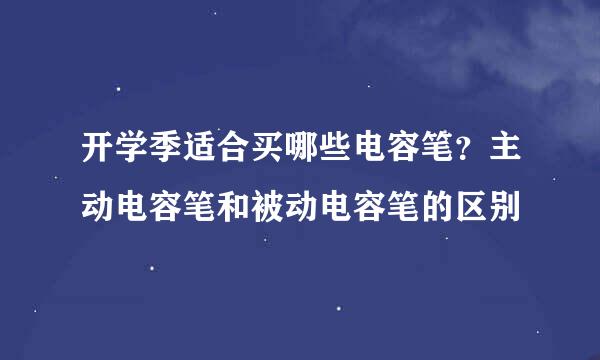 开学季适合买哪些电容笔？主动电容笔和被动电容笔的区别