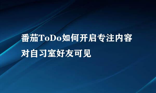 番茄ToDo如何开启专注内容对自习室好友可见