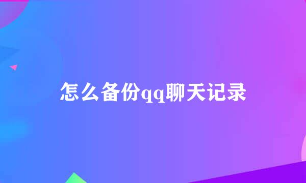 怎么备份qq聊天记录