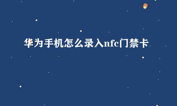 华为手机怎么录入nfc门禁卡
