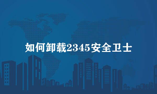 如何卸载2345安全卫士