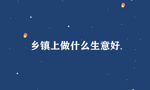 乡镇上做什么生意好