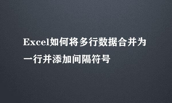 Excel如何将多行数据合并为一行并添加间隔符号