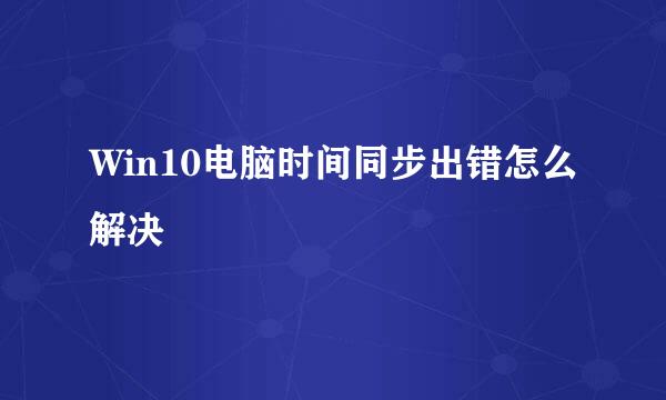 Win10电脑时间同步出错怎么解决