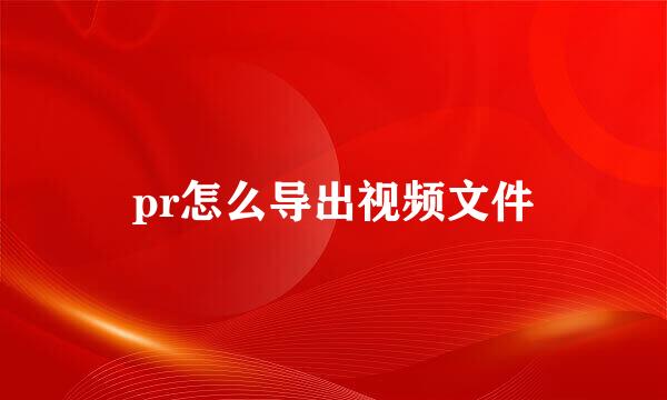 pr怎么导出视频文件