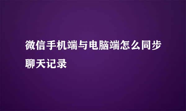 微信手机端与电脑端怎么同步聊天记录