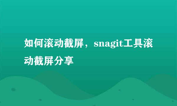 如何滚动截屏，snagit工具滚动截屏分享