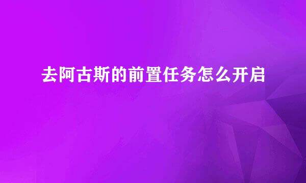 去阿古斯的前置任务怎么开启