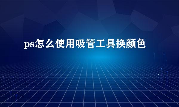 ps怎么使用吸管工具换颜色