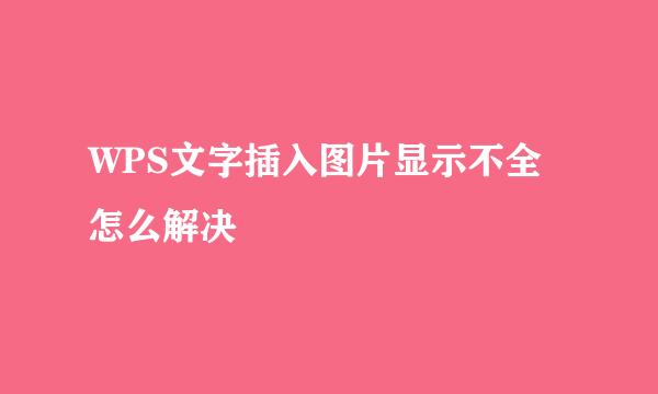 WPS文字插入图片显示不全怎么解决
