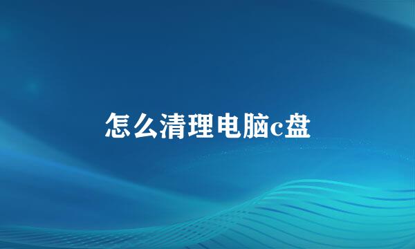 怎么清理电脑c盘
