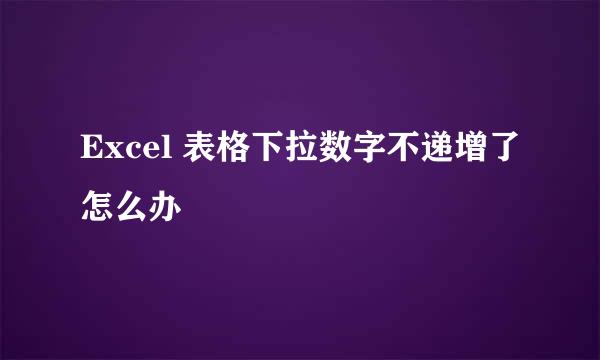 Excel 表格下拉数字不递增了怎么办