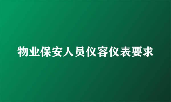 物业保安人员仪容仪表要求
