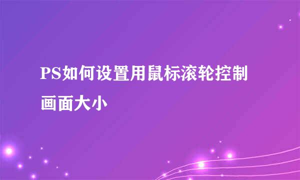 PS如何设置用鼠标滚轮控制画面大小