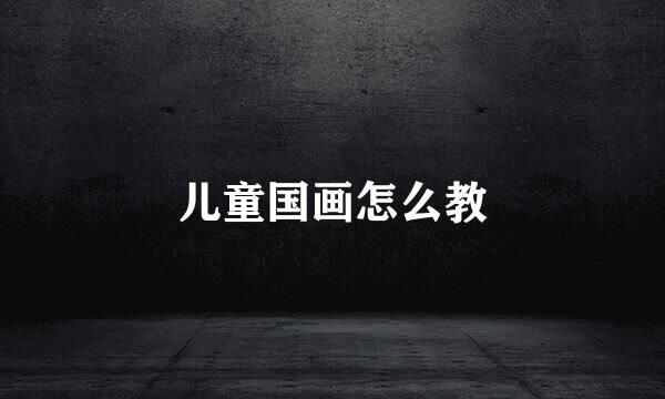 儿童国画怎么教