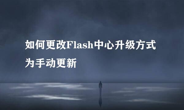如何更改Flash中心升级方式为手动更新