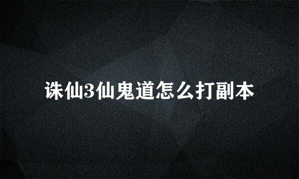 诛仙3仙鬼道怎么打副本