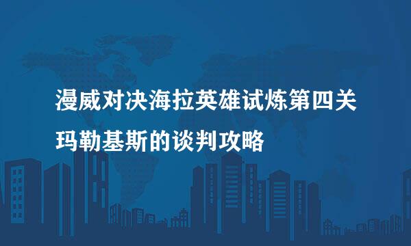 漫威对决海拉英雄试炼第四关玛勒基斯的谈判攻略