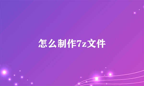 怎么制作7z文件
