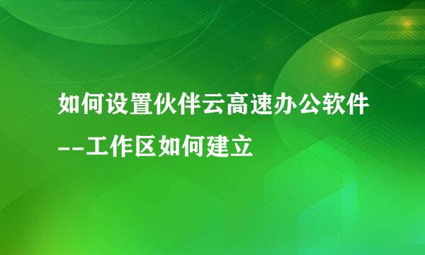 如何设置伙伴云高速办公软件--工作区如何建立