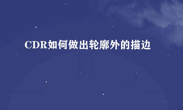 CDR如何做出轮廓外的描边
