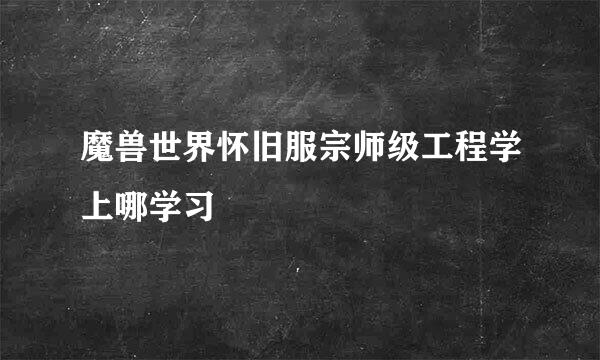 魔兽世界怀旧服宗师级工程学上哪学习