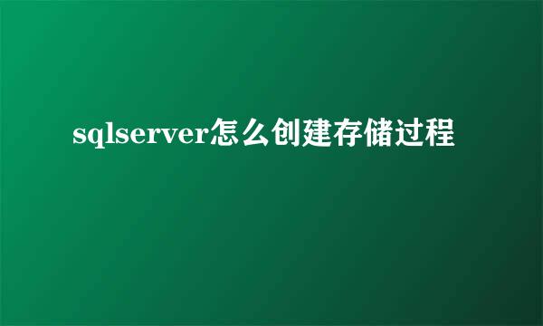 sqlserver怎么创建存储过程